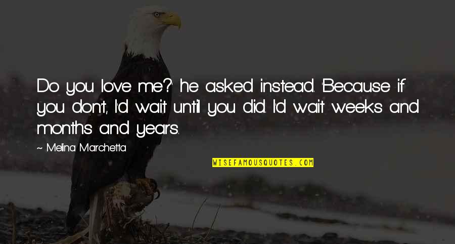 Best Waiting Love Quotes By Melina Marchetta: Do you love me?' he asked instead. 'Because