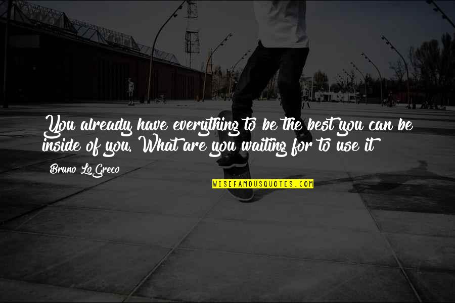 Best Waiting Quotes By Bruno LoGreco: You already have everything to be the best