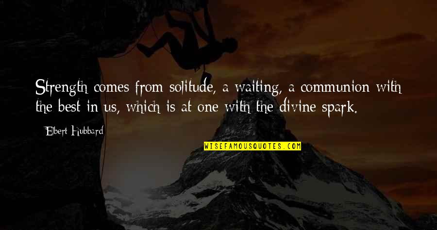 Best Waiting Quotes By Elbert Hubbard: Strength comes from solitude, a waiting, a communion Best Waiting Quotes By Elbert Hubbard: Strength comes from solitude, a waiting, a communion