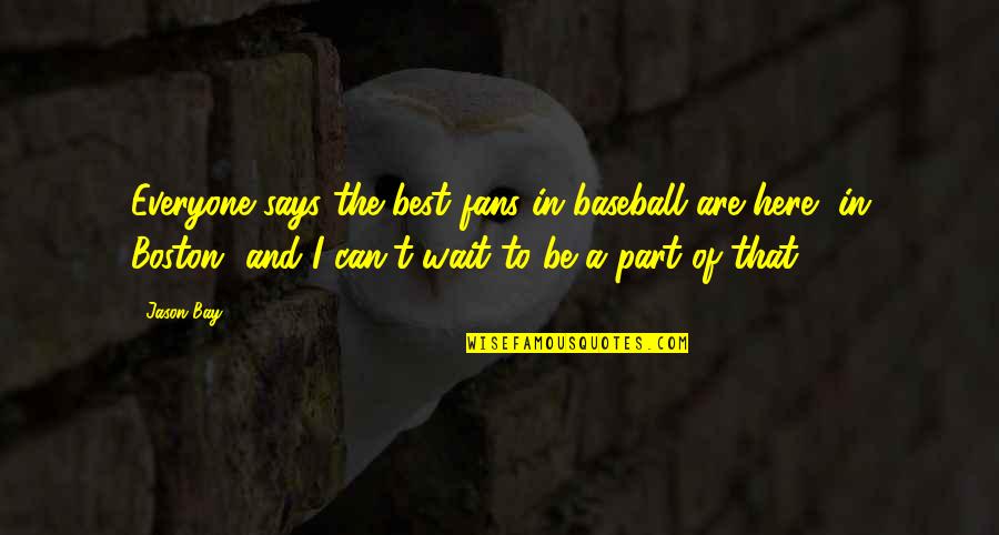Best Waiting Quotes By Jason Bay: Everyone says the best fans in baseball are