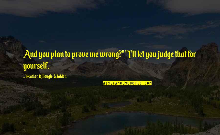 Best Walden Quotes By Heather Killough-Walden: And you plan to prove me wrong?" "I'll Best Walden Quotes By Heather Killough-Walden: And you plan to prove me wrong?" "I'll