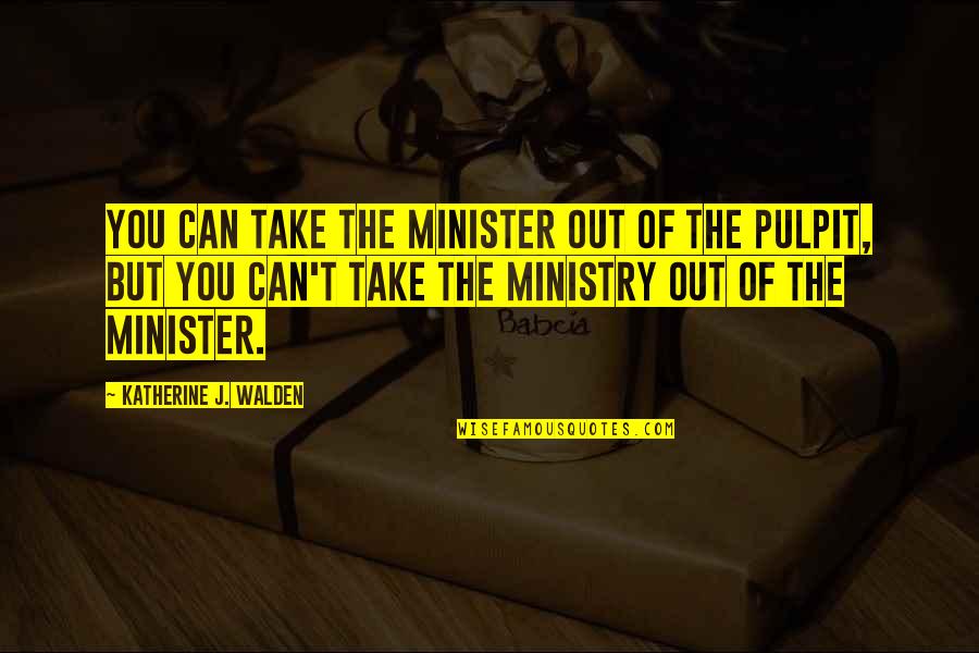 Best Walden Quotes By Katherine J. Walden: You can take the minister out of the Best Walden Quotes By Katherine J. Walden: You can take the minister out of the