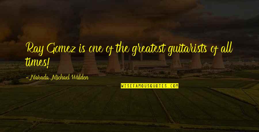 Best Walden Quotes By Narada Michael Walden: Ray Gomez is one of the greatest guitarists Best Walden Quotes By Narada Michael Walden: Ray Gomez is one of the greatest guitarists