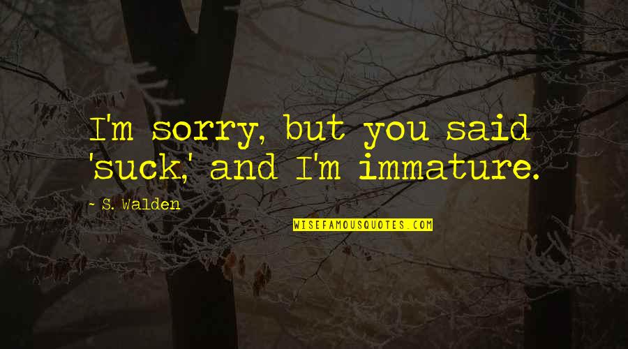Best Walden Quotes By S. Walden: I'm sorry, but you said 'suck,' and I'm
