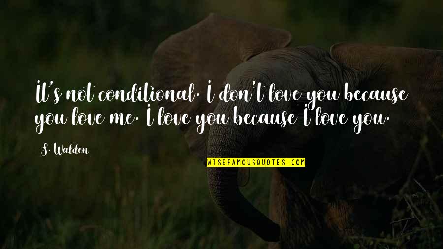 Best Walden Quotes By S. Walden: It's not conditional. I don't love you because Best Walden Quotes By S. Walden: It's not conditional. I don't love you because