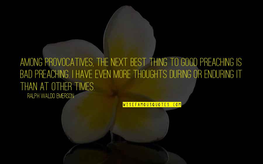 Best Waldo Emerson Quotes By Ralph Waldo Emerson: Among provocatives, the next best thing to good Best Waldo Emerson Quotes By Ralph Waldo Emerson: Among provocatives, the next best thing to good