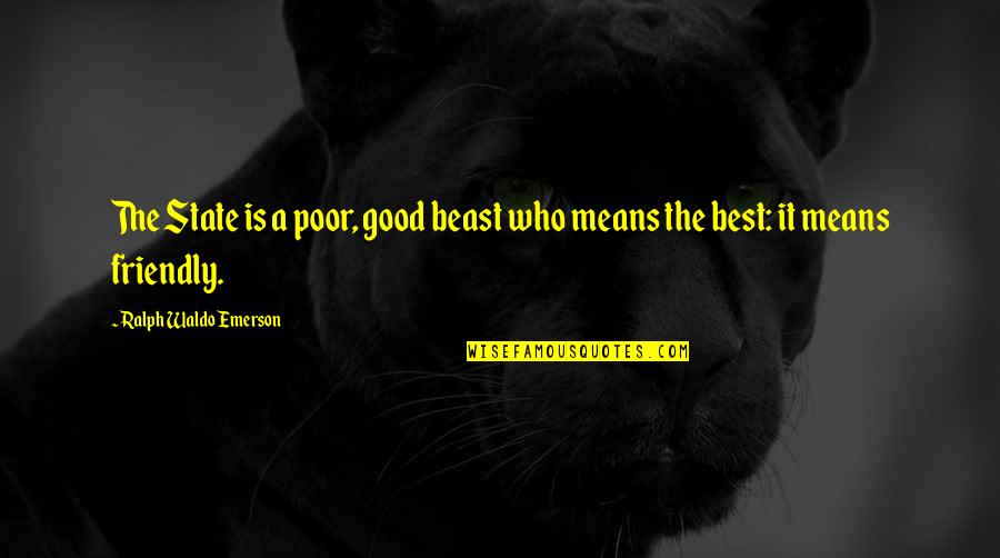 Best Waldo Emerson Quotes By Ralph Waldo Emerson: The State is a poor, good beast who Best Waldo Emerson Quotes By Ralph Waldo Emerson: The State is a poor, good beast who
