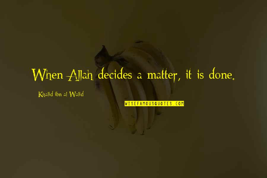 Best Walid Quotes By Khalid Ibn Al-Walid: When Allah decides a matter, it is done. Best Walid Quotes By Khalid Ibn Al-Walid: When Allah decides a matter, it is done.