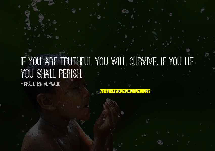 Best Walid Quotes By Khalid Ibn Al-Walid: If you are truthful you will survive. If Best Walid Quotes By Khalid Ibn Al-Walid: If you are truthful you will survive. If