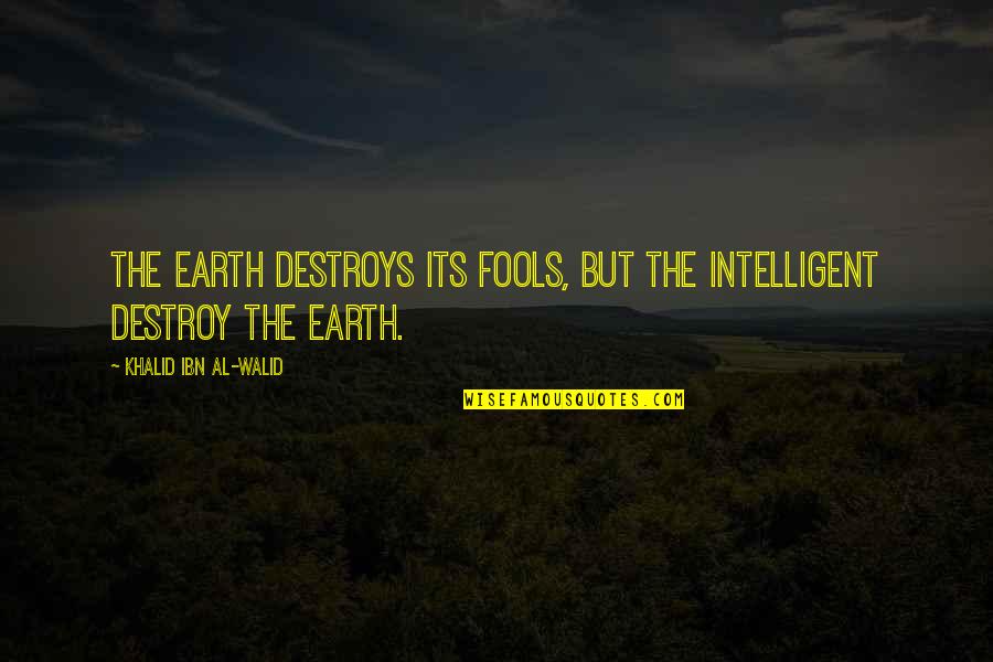 Best Walid Quotes By Khalid Ibn Al-Walid: The earth destroys its fools, but the intelligent Best Walid Quotes By Khalid Ibn Al-Walid: The earth destroys its fools, but the intelligent