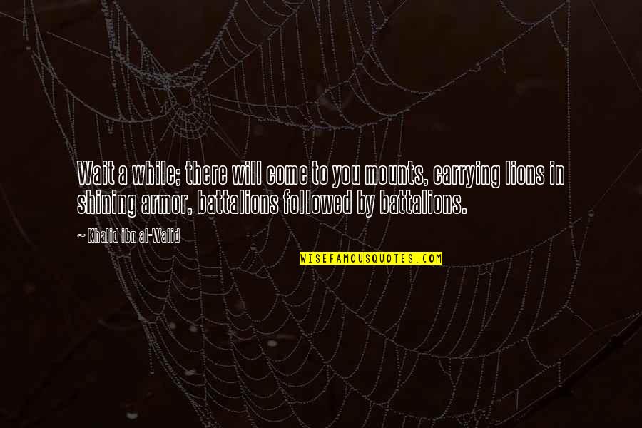 Best Walid Quotes By Khalid Ibn Al-Walid: Wait a while; there will come to you Best Walid Quotes By Khalid Ibn Al-Walid: Wait a while; there will come to you