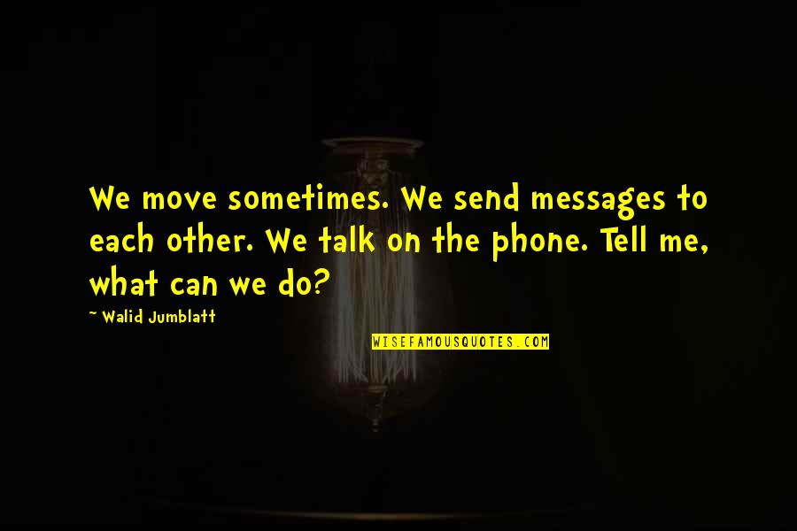 Best Walid Quotes By Walid Jumblatt: We move sometimes. We send messages to each Best Walid Quotes By Walid Jumblatt: We move sometimes. We send messages to each