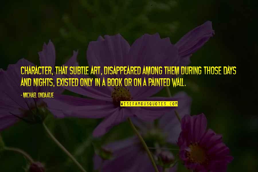 Best Wall Art Quotes By Michael Ondaatje: Character, that subtle art, disappeared among them during