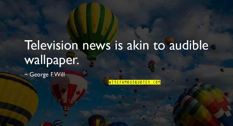 Best Wallpaper Quotes By George F. Will: Television news is akin to audible wallpaper.