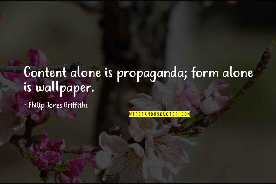 Best Wallpaper Quotes By Philip Jones Griffiths: Content alone is propaganda; form alone is wallpaper.
