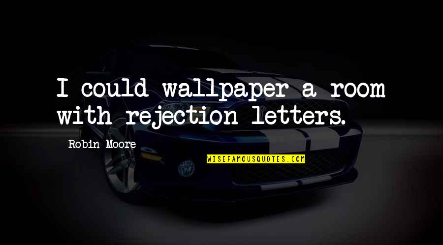 Best Wallpaper Quotes By Robin Moore: I could wallpaper a room with rejection letters.