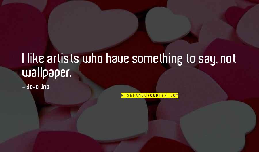 Best Wallpaper Quotes By Yoko Ono: I like artists who have something to say,