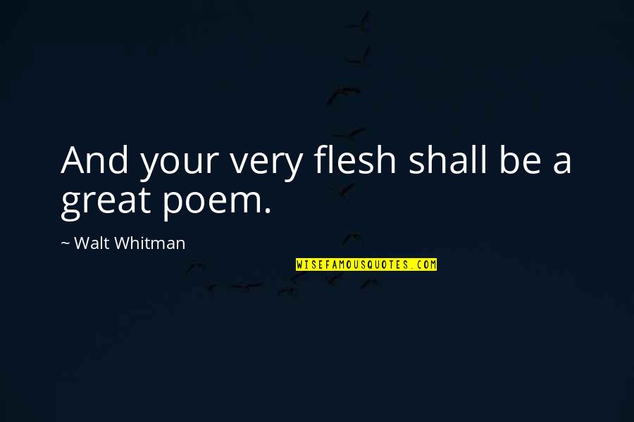 Best Walt Whitman Poem Quotes By Walt Whitman: And your very flesh shall be a great Best Walt Whitman Poem Quotes By Walt Whitman: And your very flesh shall be a great