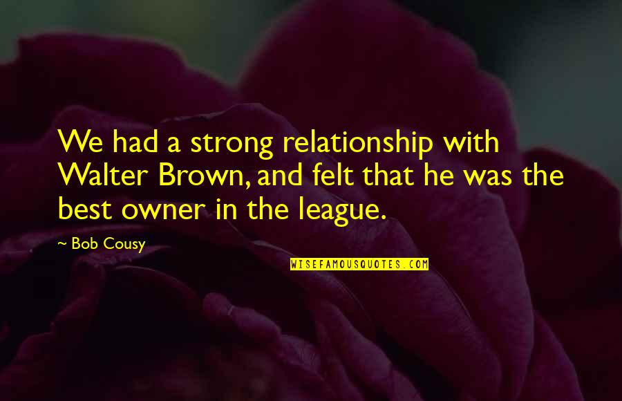 Best Walter Quotes By Bob Cousy: We had a strong relationship with Walter Brown,
