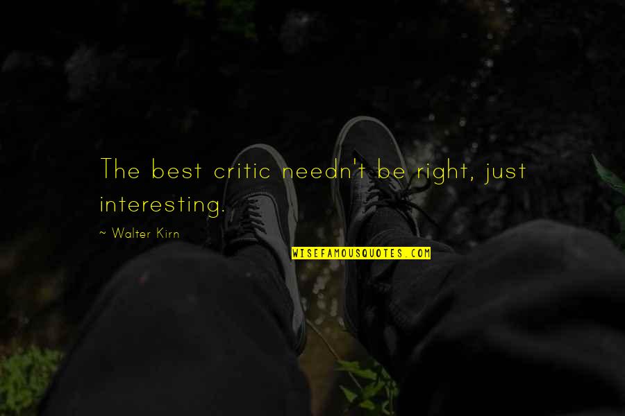 Best Walter Quotes By Walter Kirn: The best critic needn't be right, just interesting.