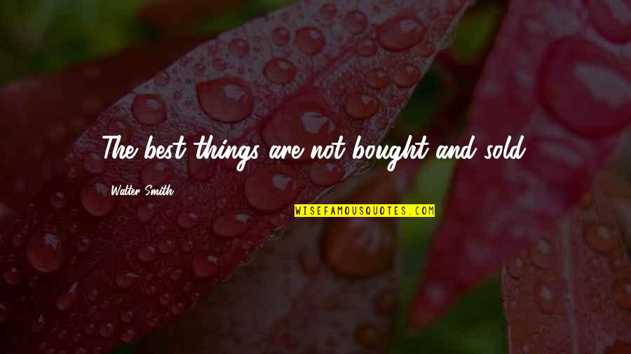 Best Walter Quotes By Walter Smith: The best things are not bought and sold.
