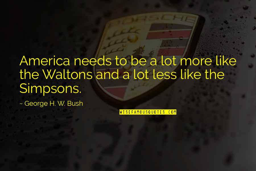 Best Waltons Quotes By George H. W. Bush: America needs to be a lot more like