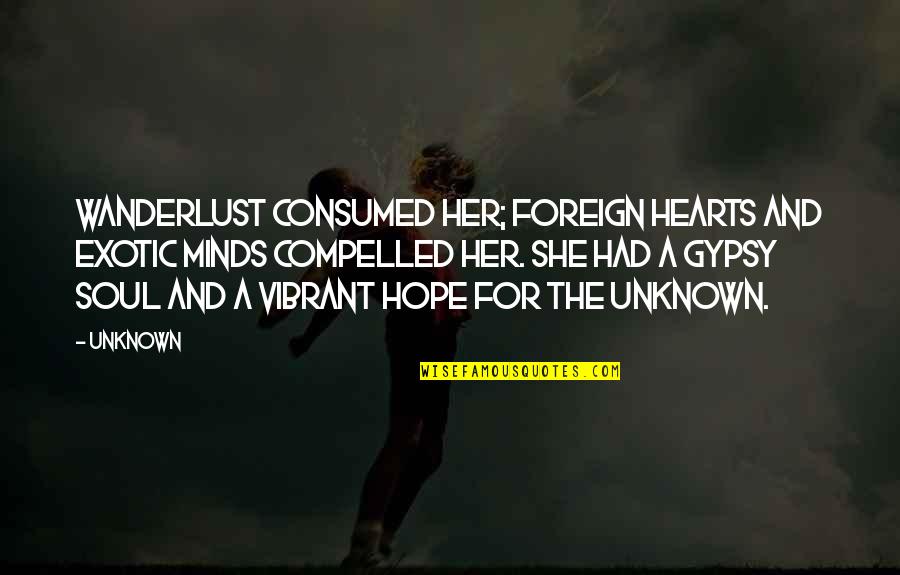 Best Wanderlust Quotes By Unknown: Wanderlust consumed her; foreign hearts and exotic minds