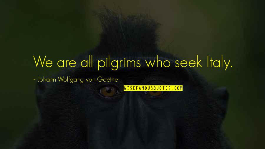 Best Wanderlust Travel Quotes By Johann Wolfgang Von Goethe: We are all pilgrims who seek Italy.