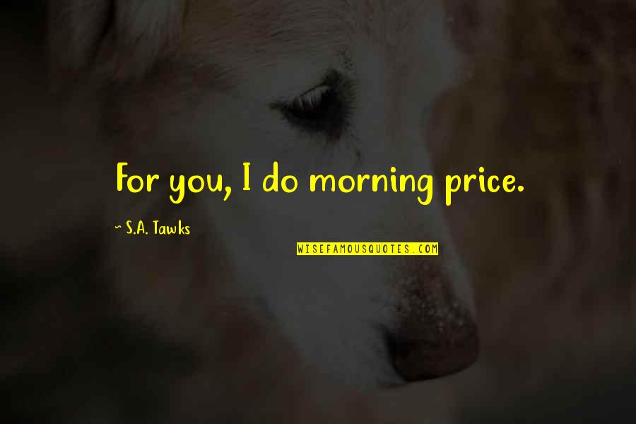 Best Wanderlust Travel Quotes By S.A. Tawks: For you, I do morning price.