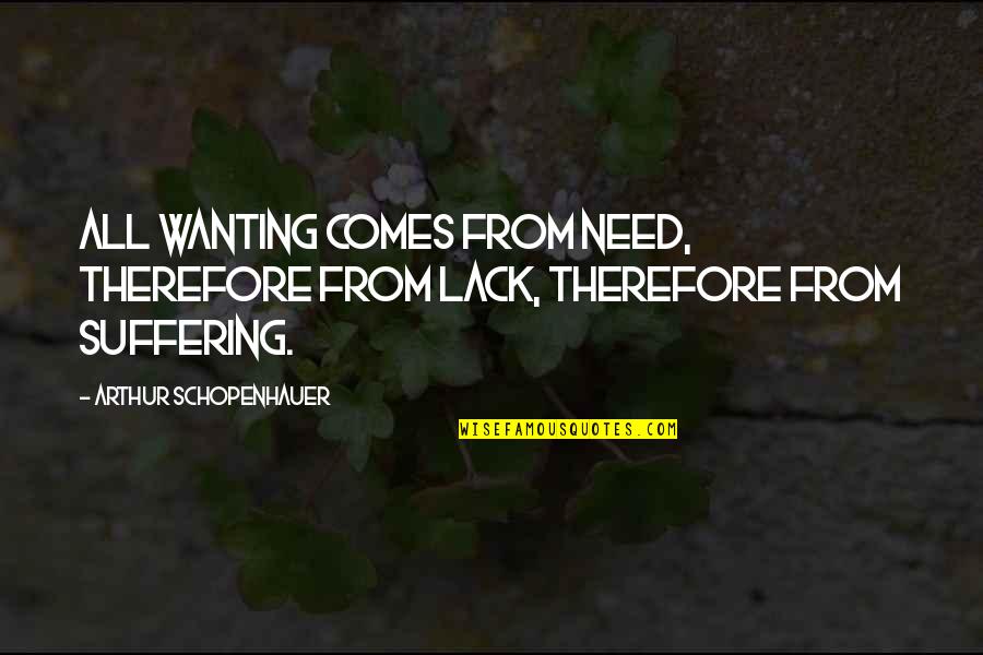 Best Wanting Quotes By Arthur Schopenhauer: All wanting comes from need, therefore from lack,