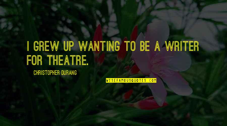 Best Wanting Quotes By Christopher Durang: I grew up wanting to be a writer