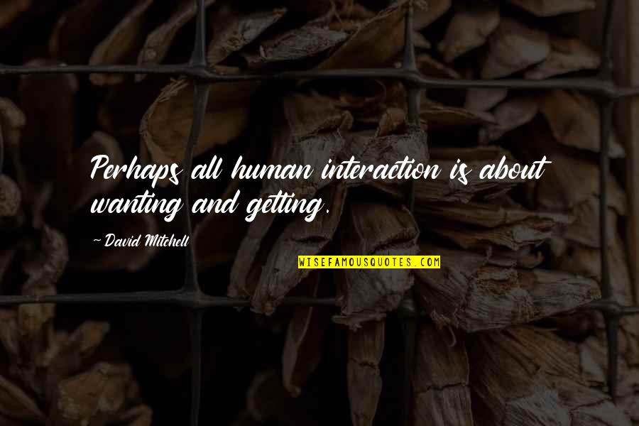 Best Wanting Quotes By David Mitchell: Perhaps all human interaction is about wanting and