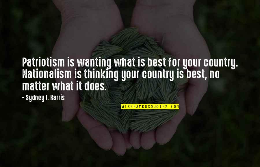 Best Wanting Quotes By Sydney J. Harris: Patriotism is wanting what is best for your