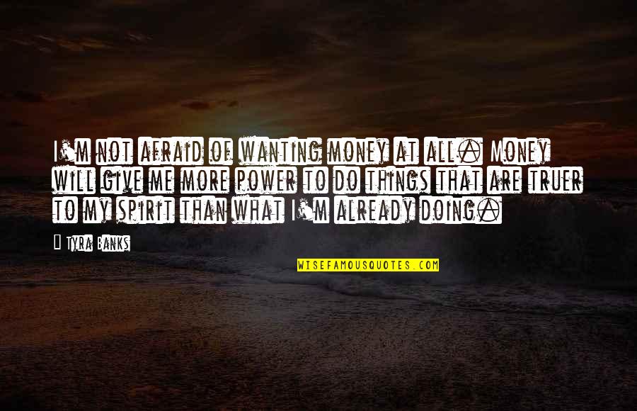 Best Wanting Quotes By Tyra Banks: I'm not afraid of wanting money at all.