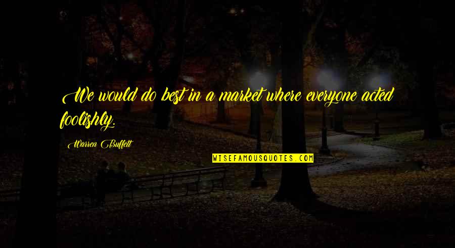 Best Warren Buffett Quotes By Warren Buffett: We would do best in a market where Best Warren Buffett Quotes By Warren Buffett: We would do best in a market where