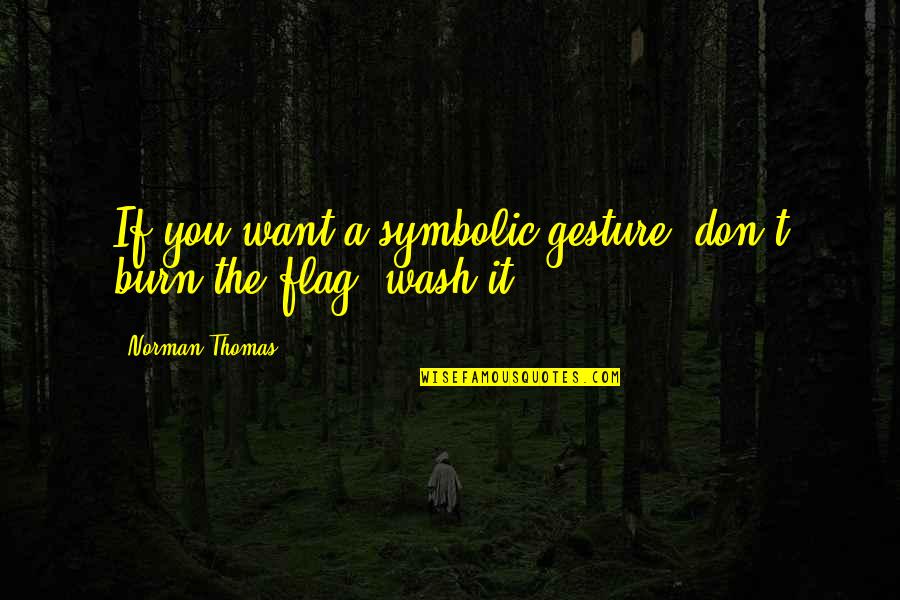 Best Wash Quotes By Norman Thomas: If you want a symbolic gesture, don't burn