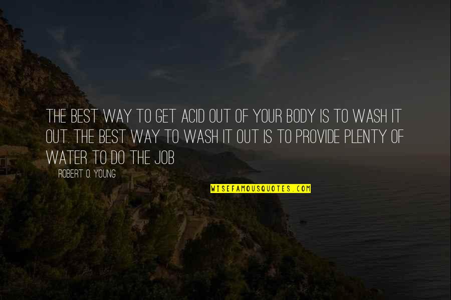 Best Wash Quotes By Robert O. Young: The best way to get acid out of