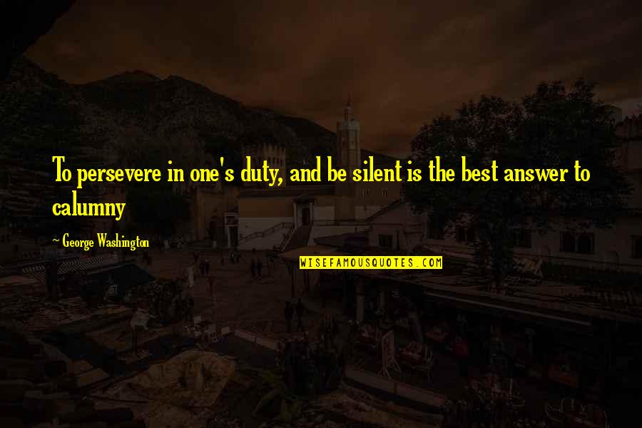 Best Washington Quotes By George Washington: To persevere in one's duty, and be silent Best Washington Quotes By George Washington: To persevere in one's duty, and be silent