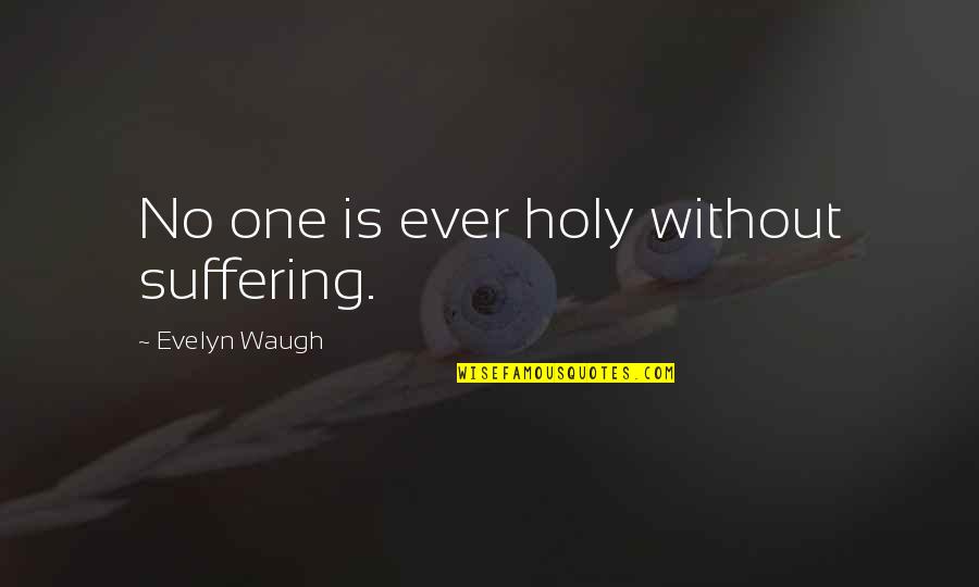 Best Waugh Quotes By Evelyn Waugh: No one is ever holy without suffering.