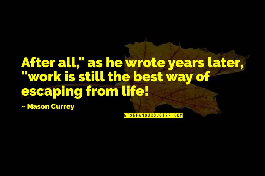 Best Way Of Life Quotes By Mason Currey: After all," as he wrote years later, "work