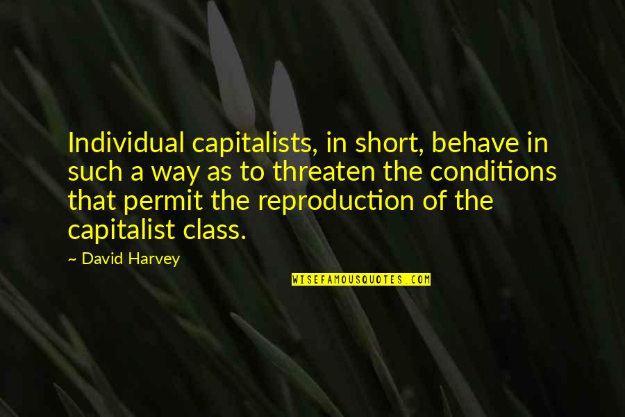 Best Way To Behave Quotes By David Harvey: Individual capitalists, in short, behave in such a