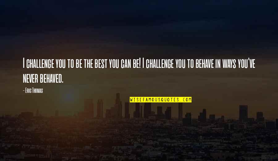 Best Way To Behave Quotes By Eric Thomas: I challenge you to be the best you