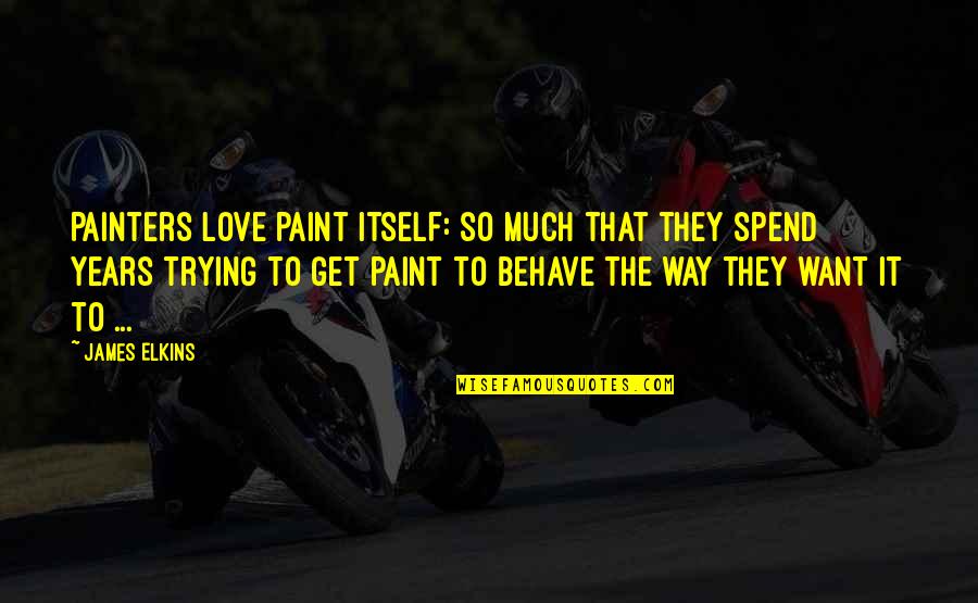 Best Way To Behave Quotes By James Elkins: Painters love paint itself: so much that they