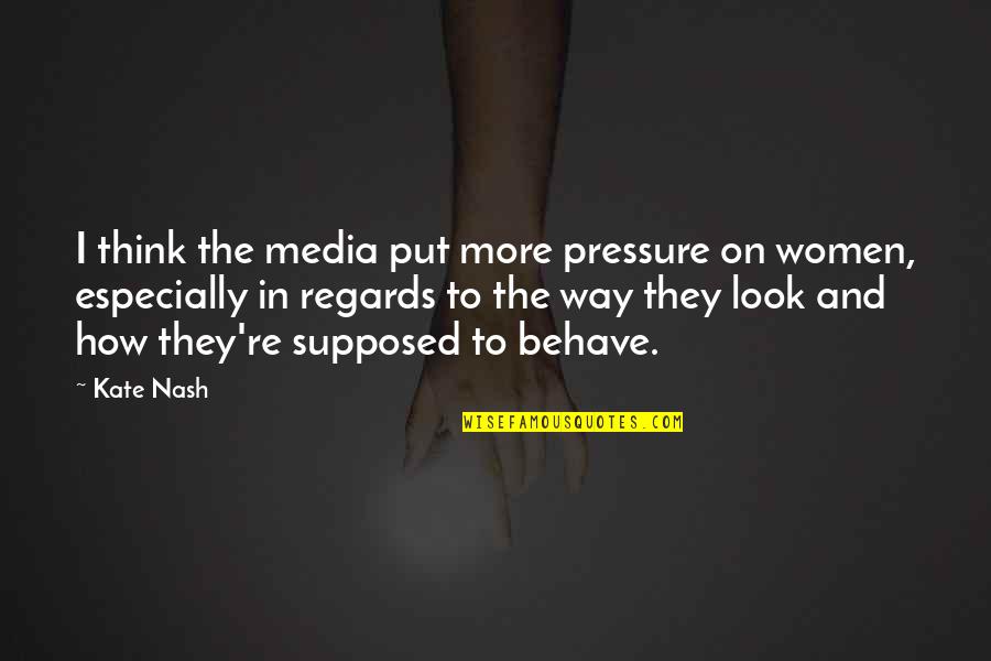 Best Way To Behave Quotes By Kate Nash: I think the media put more pressure on