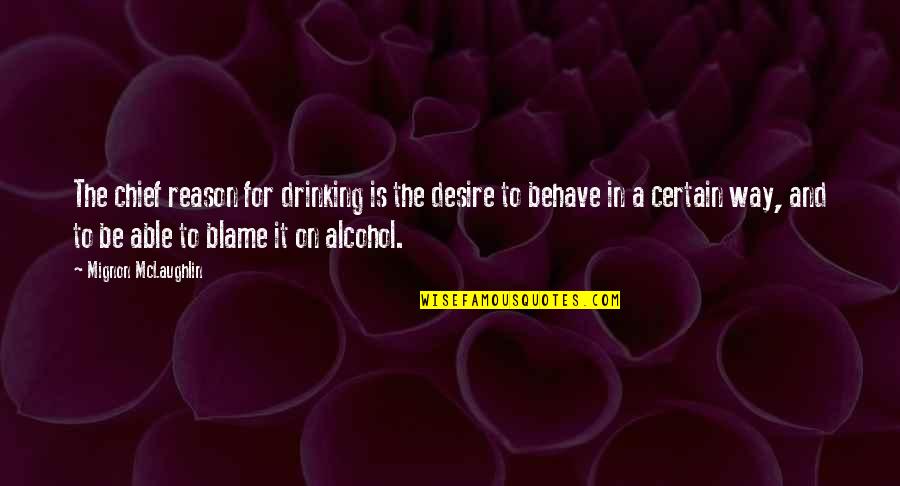 Best Way To Behave Quotes By Mignon McLaughlin: The chief reason for drinking is the desire