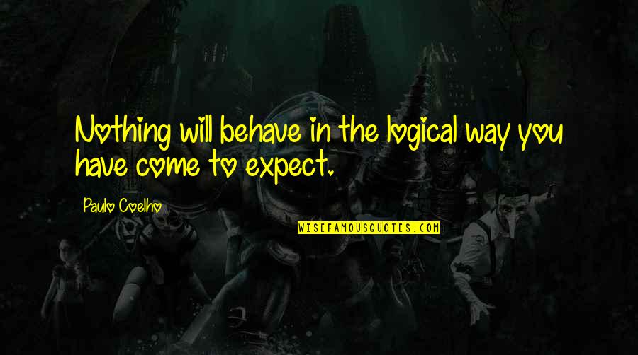 Best Way To Behave Quotes By Paulo Coelho: Nothing will behave in the logical way you