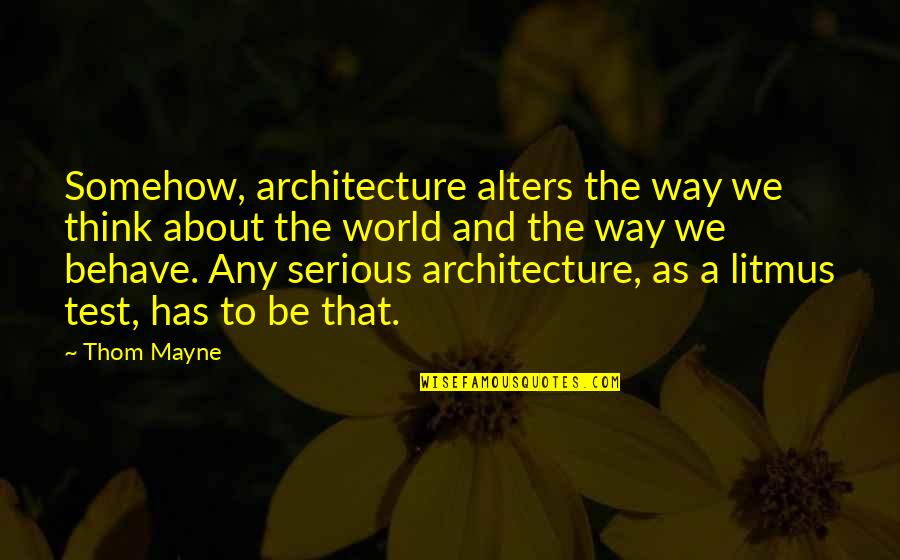 Best Way To Behave Quotes By Thom Mayne: Somehow, architecture alters the way we think about