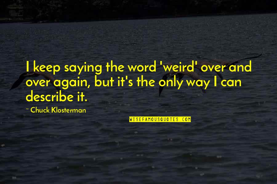 Best Way To Describe Quotes By Chuck Klosterman: I keep saying the word 'weird' over and