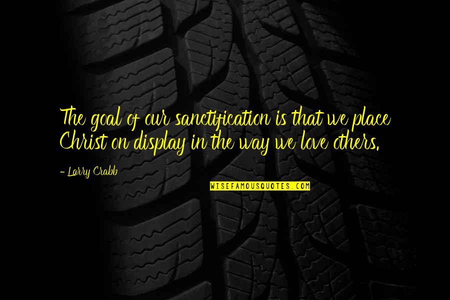 Best Way To Display Quotes By Larry Crabb: The goal of our sanctification is that we