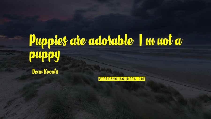 Best Way To Express Love Quotes By Dean Koontz: Puppies are adorable. I'm not a puppy.